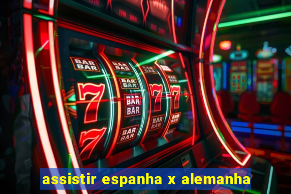 assistir espanha x alemanha